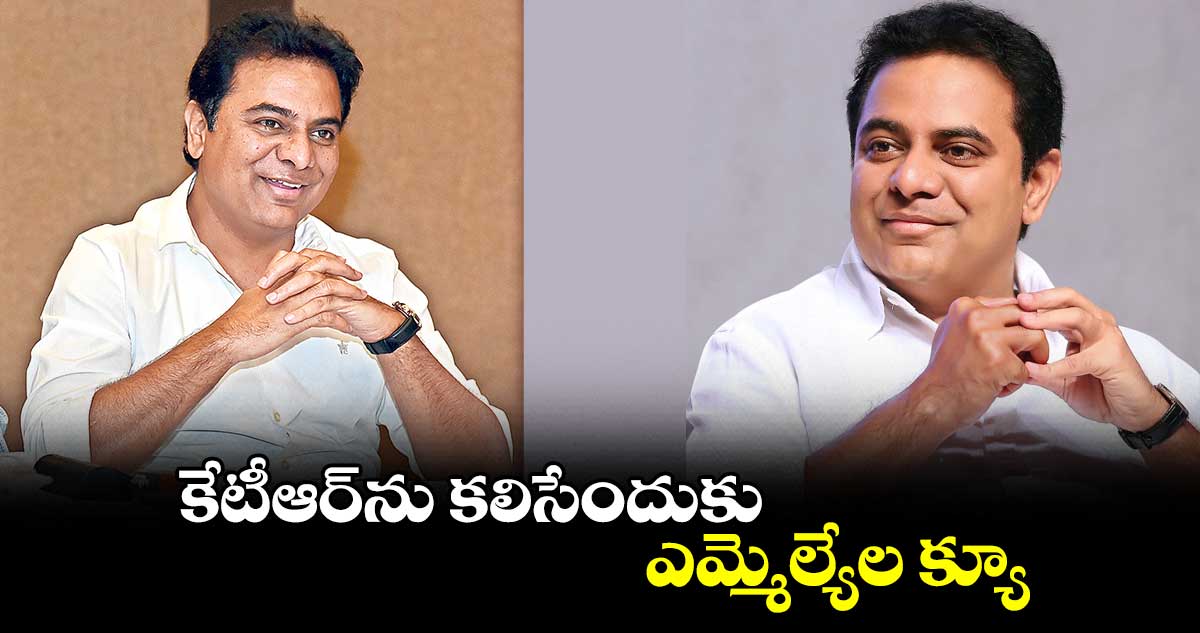 కేటీఆర్ను కలిసేందుకు ... ఎమ్మెల్యేల క్యూ