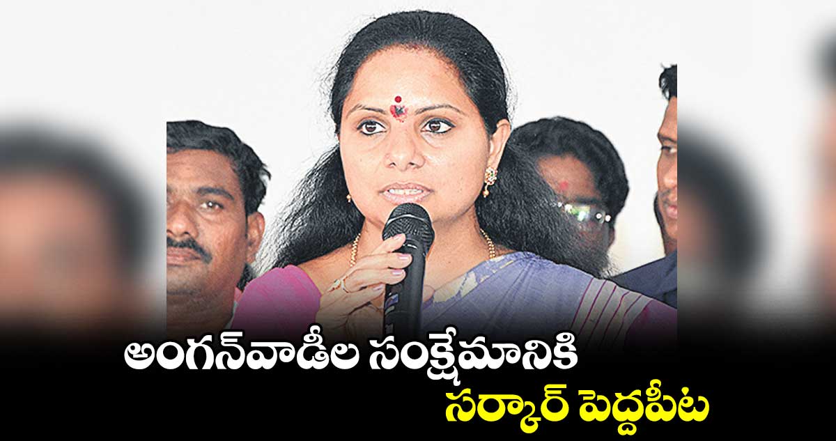 అంగన్వాడీల సంక్షేమానికి సర్కార్ పెద్దపీట : ఎమ్మెల్సీ కవిత
