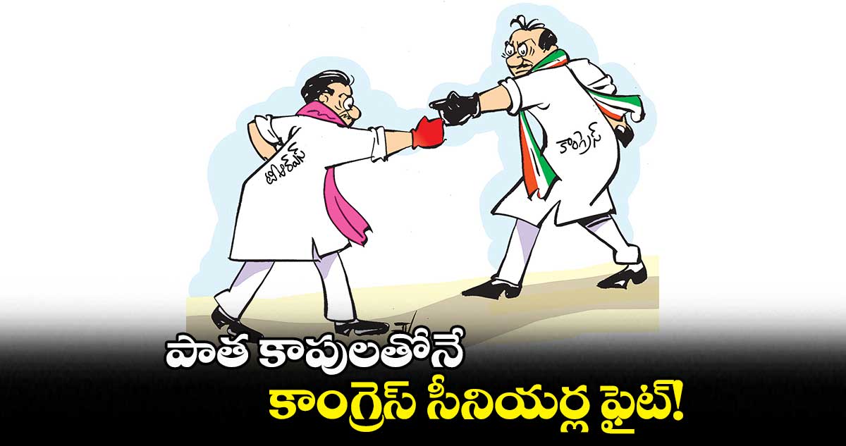 పాత కాపులతోనే .. కాంగ్రెస్ సీనియర్ల ఫైట్!
