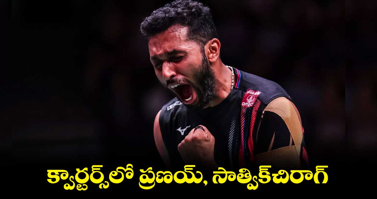 క్వార్టర్స్లో ప్రణయ్, సాత్విక్-చిరాగ్