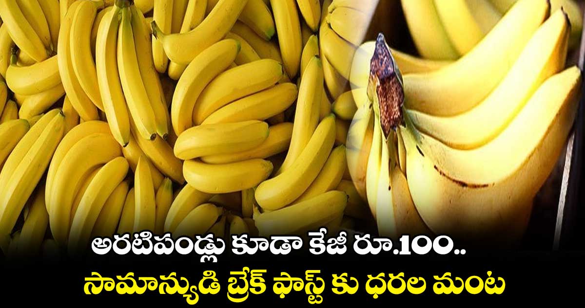 అరటిపండ్లు కూడా కేజీ రూ.100.. సామాన్యుడి బ్రేక్ ఫాస్ట్ కు ధరల మంట