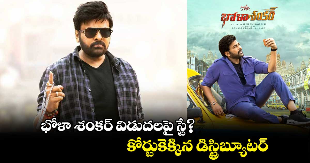 భోళా శంకర్ విడుదలపై స్టే? కోర్టుకెక్కిన డిస్ట్రిబ్యూటర్