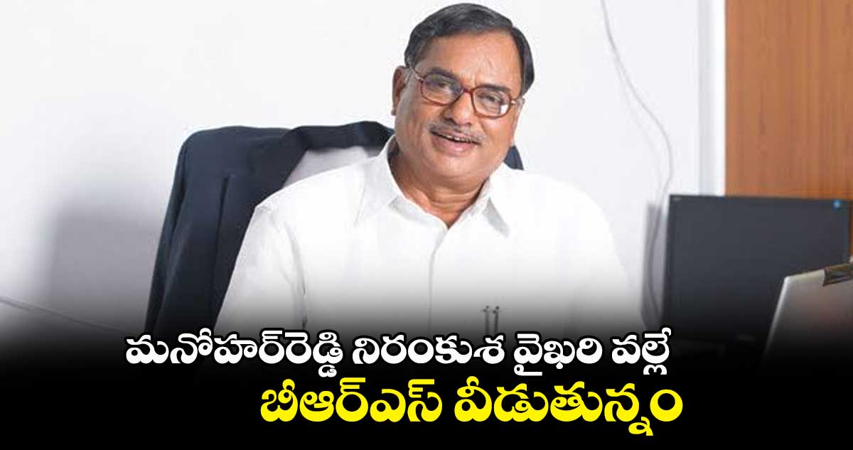 మనోహర్​రెడ్డి నిరంకుశ వైఖరి వల్లే బీఆర్​ఎస్ ​వీడుతున్నం