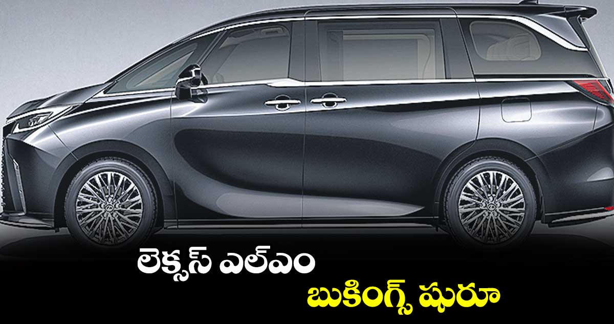 లెక్సస్ ఎల్ఎం బుకింగ్స్ షురూ