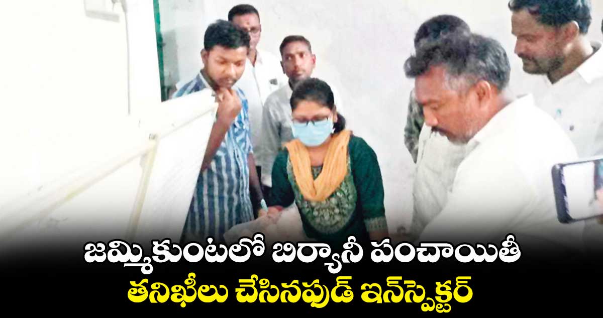 జమ్మికుంటలో బిర్యానీ పంచాయితీ.. తనిఖీలు చేసినఫుడ్ ఇన్స్పెక్టర్