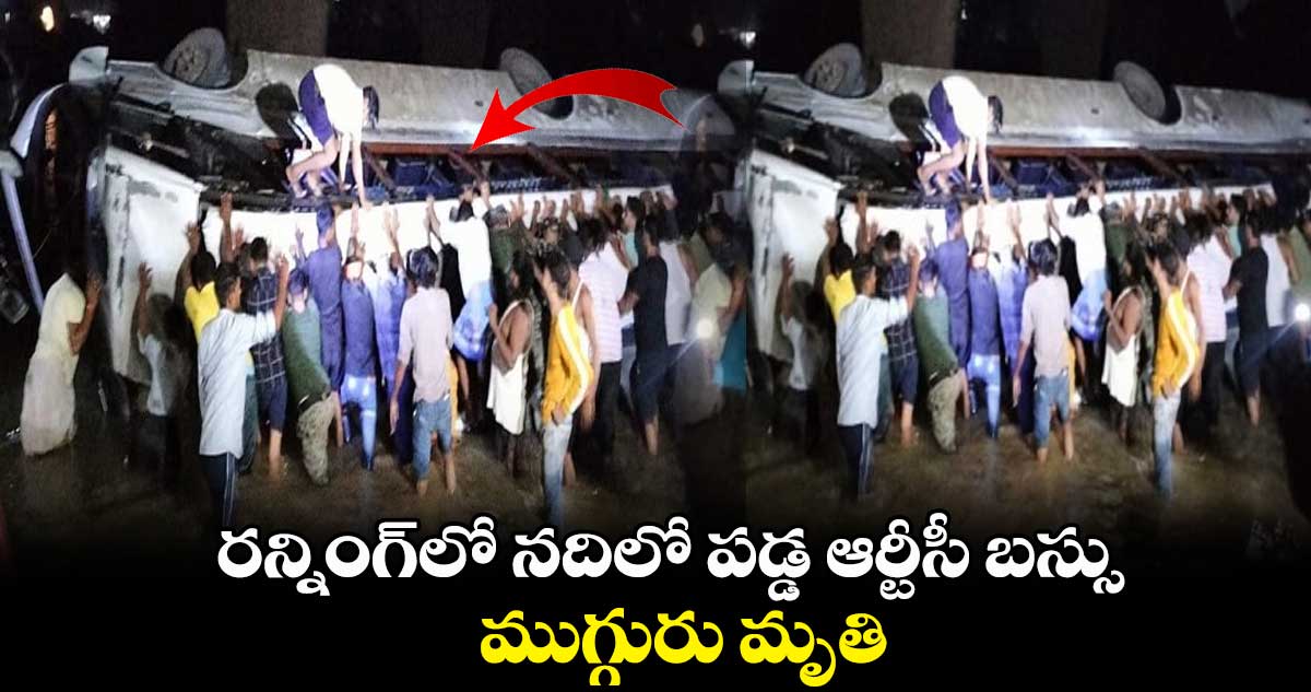రన్నింగ్⁬లో నదిలో పడ్డ ఆర్టీసీ బస్సు..ముగ్గురు మృతి