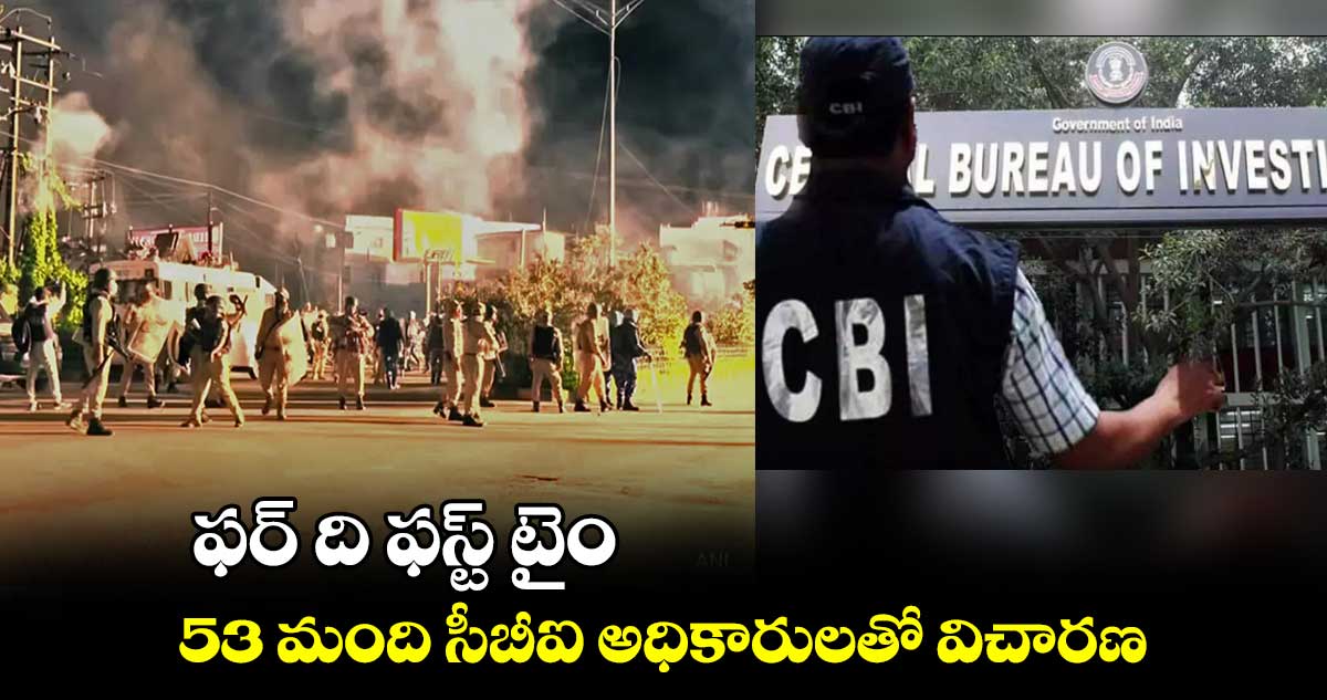 ఫర్ ది ఫస్ట్ టైం.. 53 మంది సీబీఐ అధికారులతో విచారణ