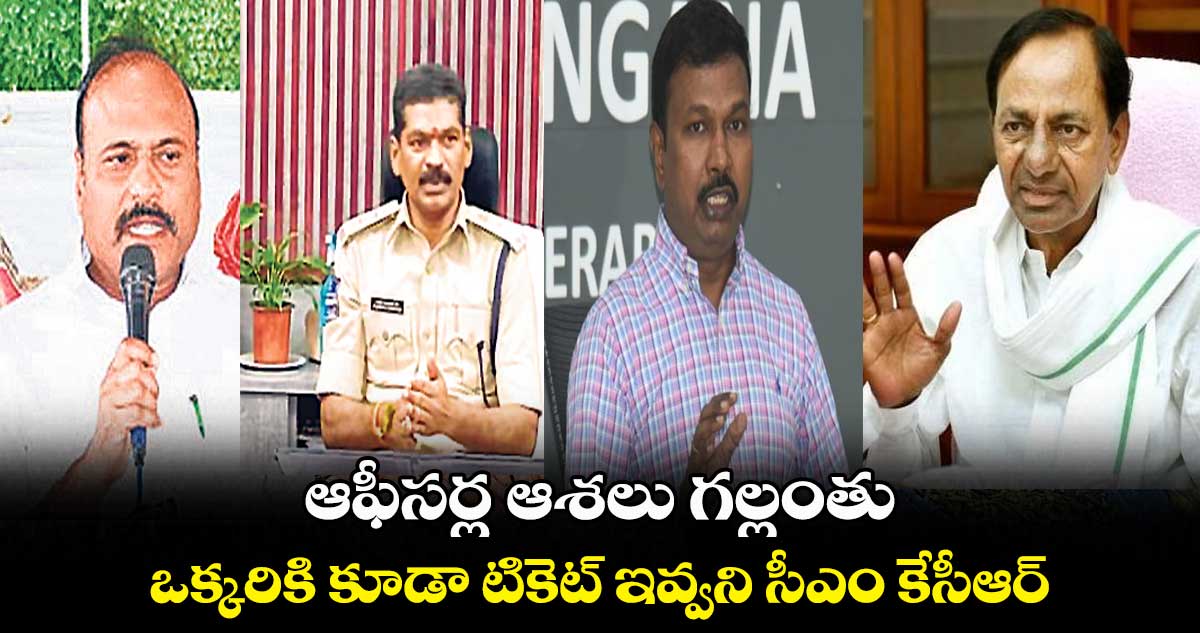 ఆఫీసర్ల ఆశలు గల్లంతు.. ఒక్కరికి కూడా టికెట్ ఇవ్వని సీఎం కేసీఆర్