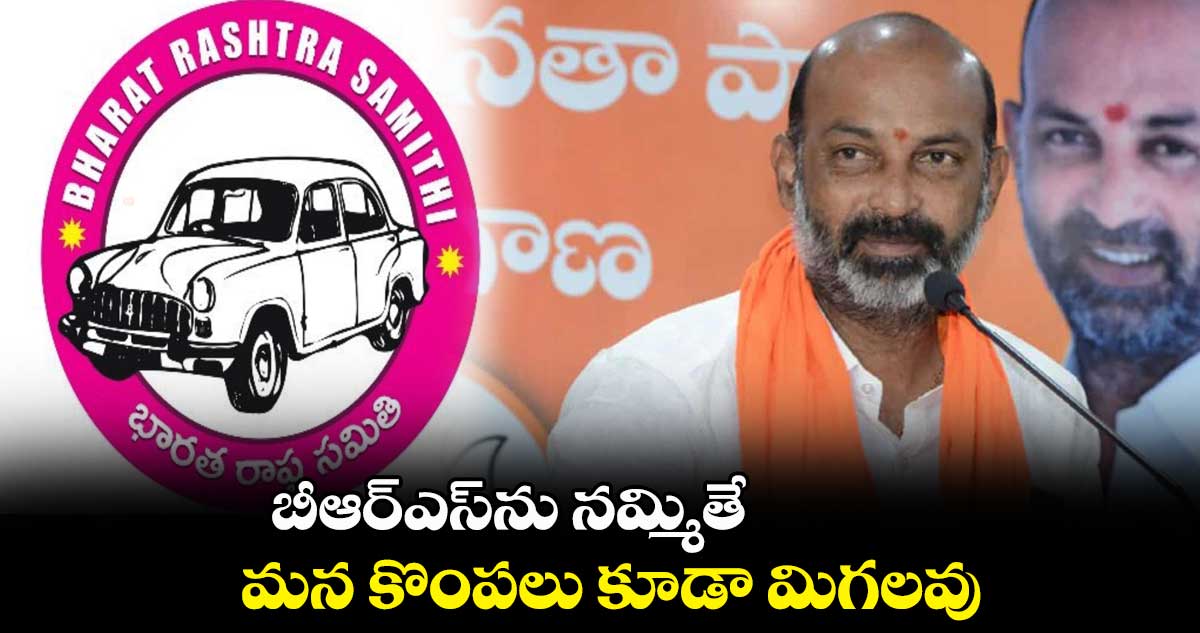 బీఆర్ఎస్ను నమ్మితే మన కొంపలు కూడా మిగలవు: బండి సంజయ్