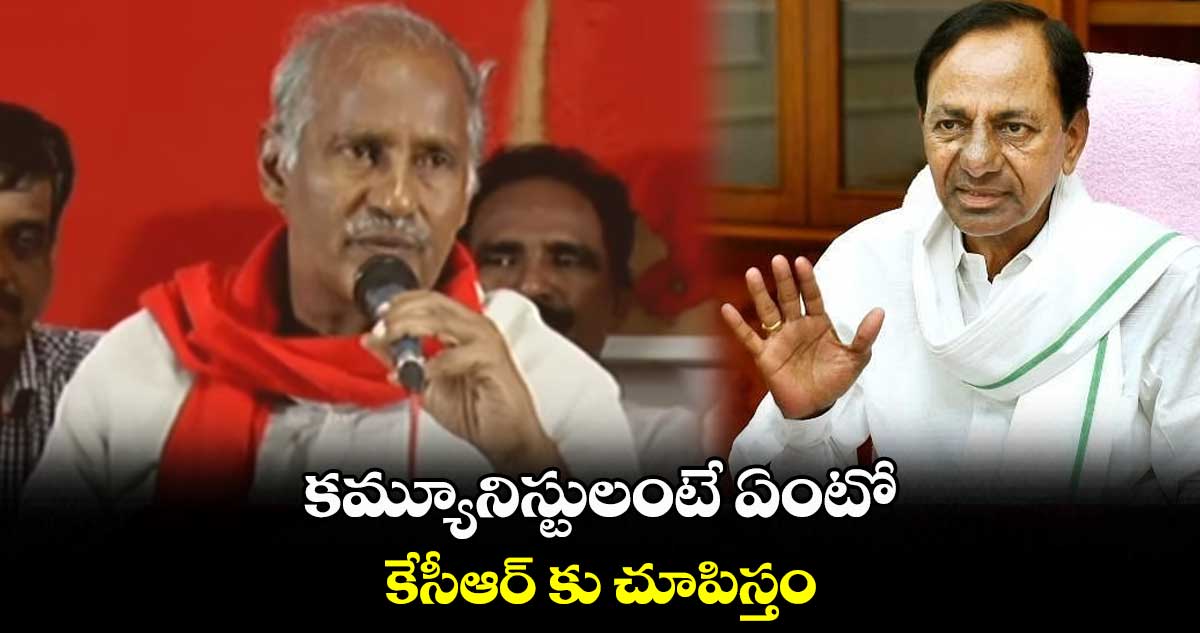 కమ్యూనిస్టులంటే ఏంటో కేసీఆర్ కు చూపిస్తం : కూనంనేని సాంబశివరావు