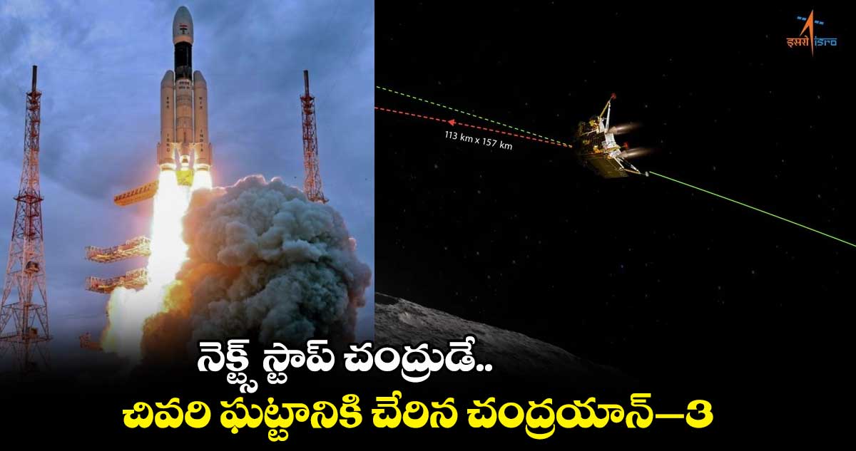 నెక్ట్స్ స్టాప్ చంద్రుడే.. చివరి ఘట్టానికి చేరిన చంద్రయాన్ - 3