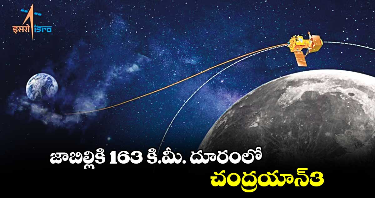 జాబిల్లికి 163 కి.మీ.దూరంలో చంద్రయాన్​3