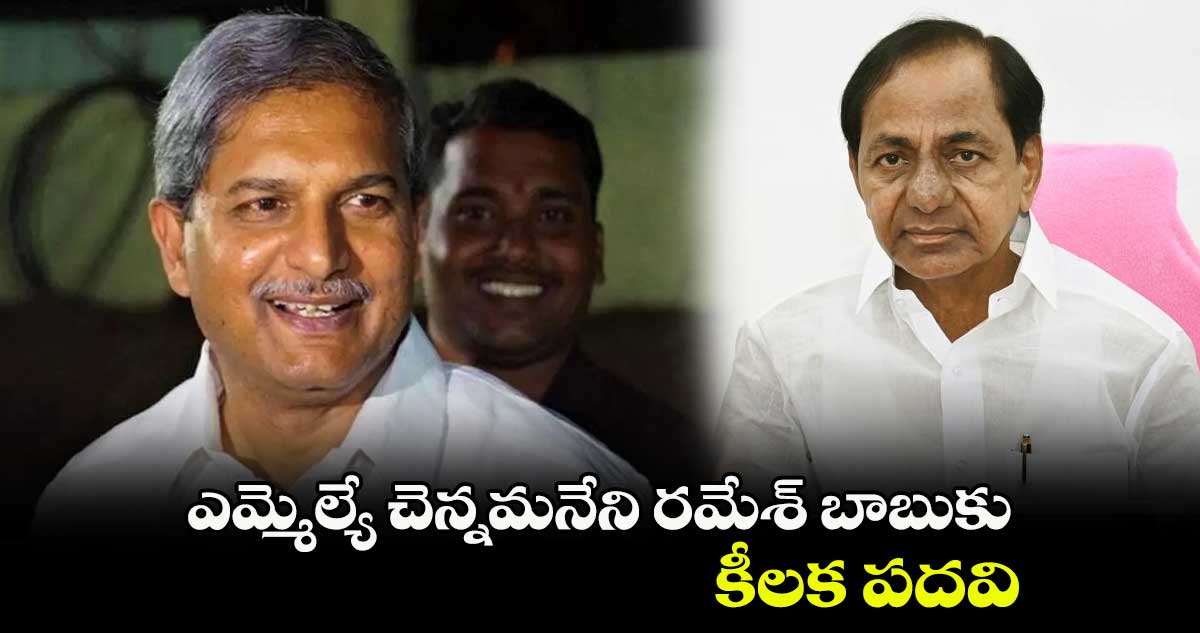ఎమ్మెల్యే చెన్నమనేని రమేశ్ బాబుకు కీలక  పదవి