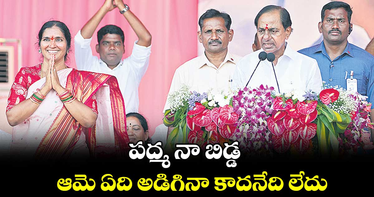 పద్మ నా బిడ్డ.. ఆమె ఏది అడిగినా కాదనేది లేదు : కేసీఆర్ 