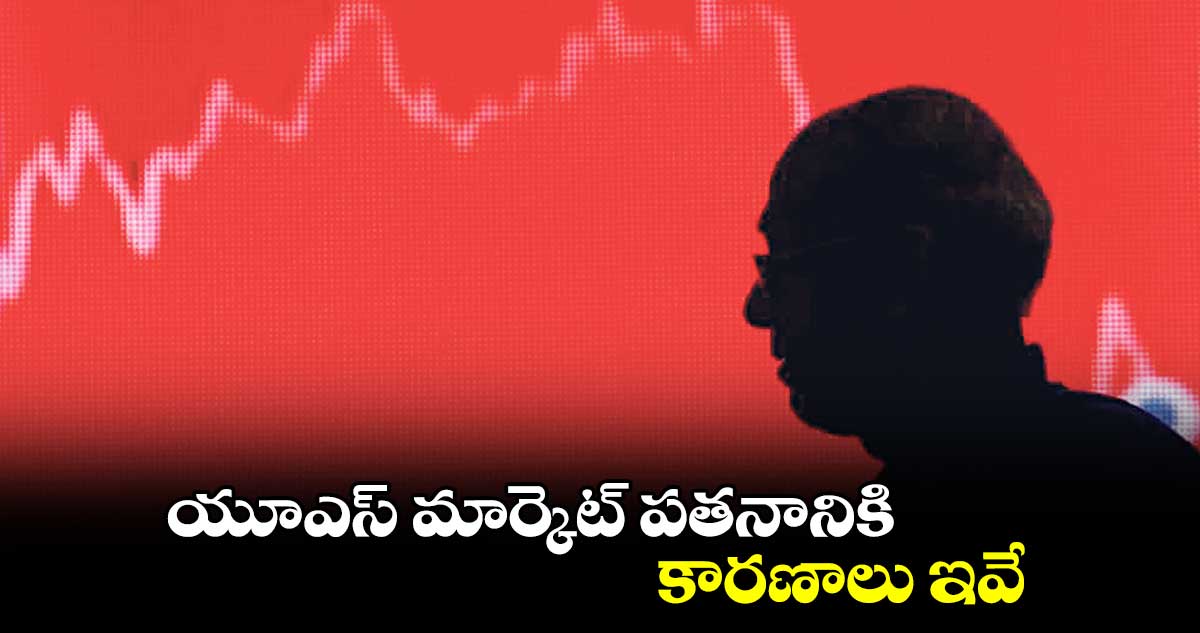యూఎస్ మార్కెట్ పతనానికి కారణాలు ఇవే 