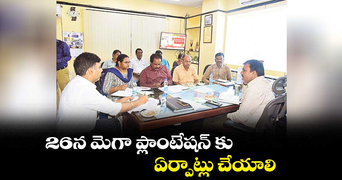 26న మెగా ప్లాంటేషన్ కు ఏర్పాట్లు చేయాలి : కలెక్టర్ డాక్టర్  శరత్