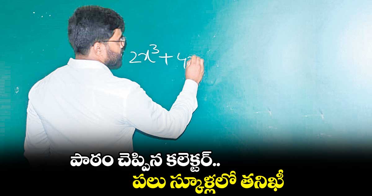 పాఠం చెప్పిన కలెక్టర్.. పలు స్కూళ్లలో తనిఖీ