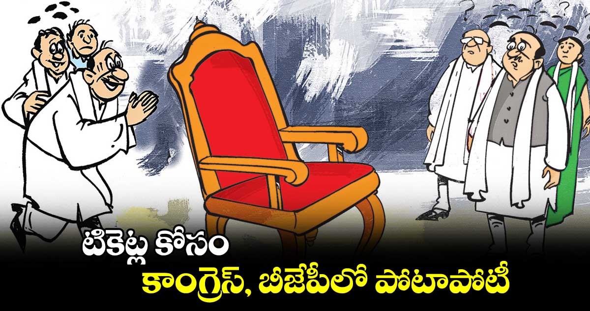టికెట్ల కోసం .. కాంగ్రెస్, బీజేపీలో పోటాపోటీ 