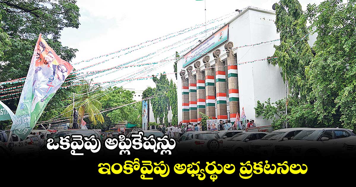 ఒకవైపు అప్లికేషన్లు.. ఇంకోవైపు అభ్యర్థుల ప్రకటనలు