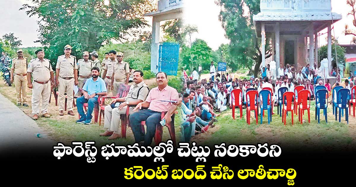 ఫారెస్ట్ భూముల్లో చెట్లు నరికారని.. కరెంట్ బంద్ చేసి లాఠీచార్జి