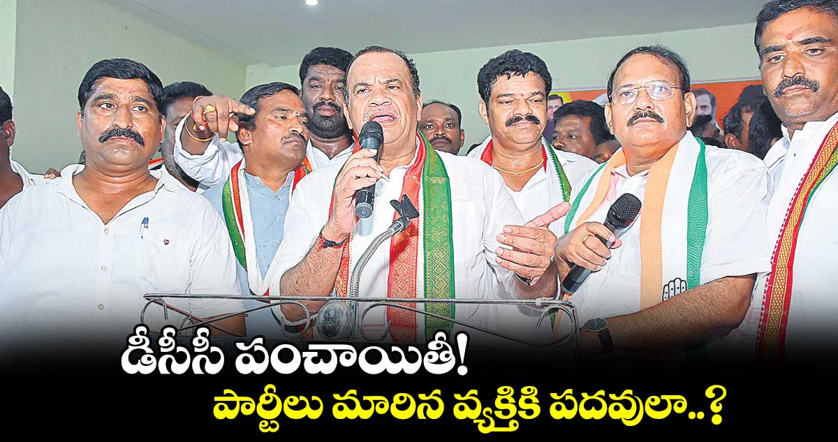 డీసీసీ పంచాయితీ!.. పార్టీలు మారిన వ్యక్తికి పదవులా..?