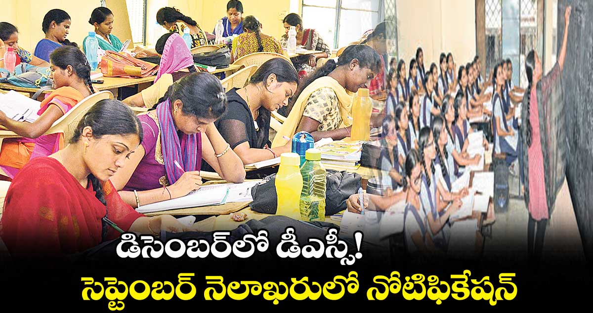 డిసెంబర్లో డీఎస్సీ!.. సెప్టెంబర్ నెలాఖరులో నోటిఫికేషన్
