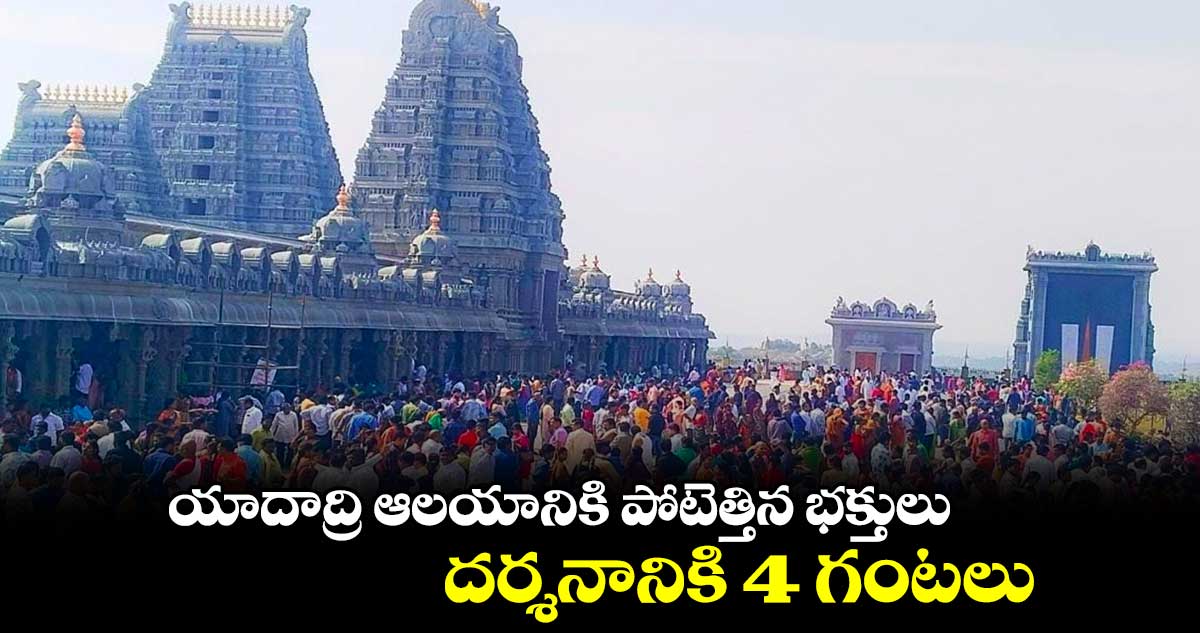 యాదాద్రికి పోటెత్తిన భక్తులు.. దర్శనానికి 4 గంటలు