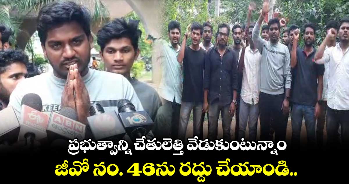 ప్రభుత్వాన్ని చేతులెత్తి వేడుకుంటున్నాం.. జీవో నం. 46ను రద్దు చేయాండి..