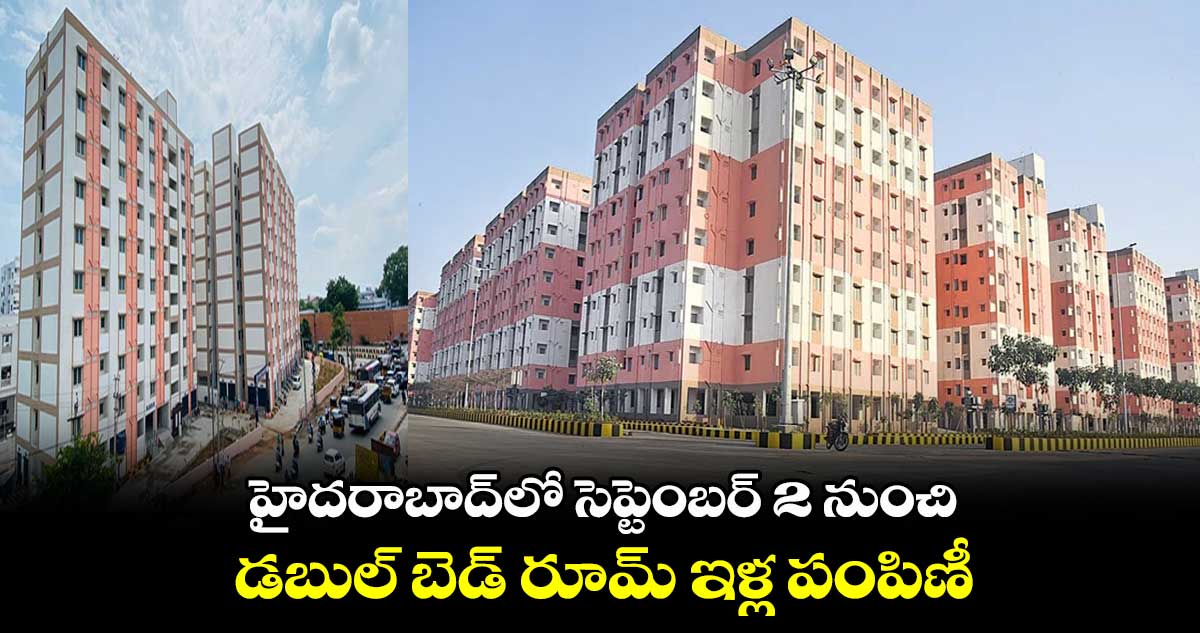  హైదరాబాద్⁬లో సెప్టెంబర్ 2 నుంచి డబుల్ బెడ్ రూమ్ ఇళ్ల పంపిణీ