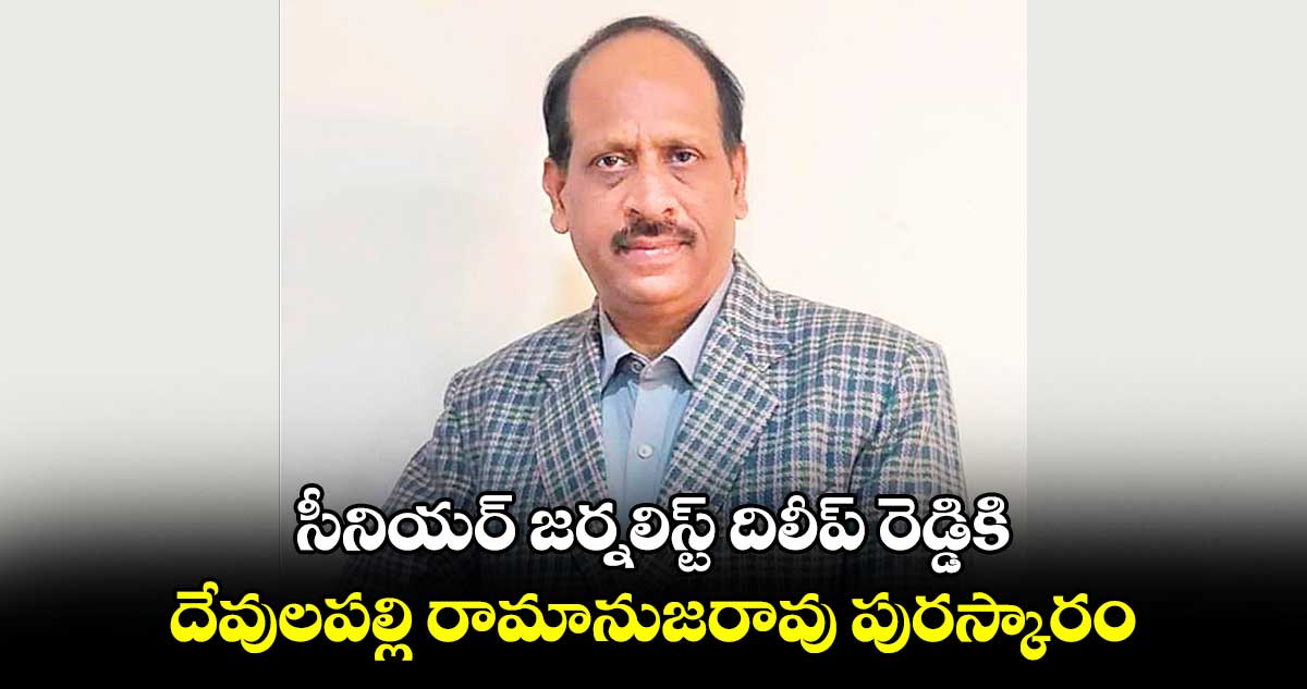 సీనియర్ జర్నలిస్ట్ దిలీప్ రెడ్డికి.. దేవులపల్లి రామానుజరావు పురస్కారం