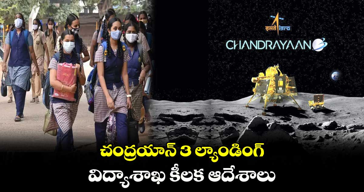 చంద్రయాన్ 3 ల్యాండింగ్.. విద్యాశాఖ కీలక ఆదేశాలు