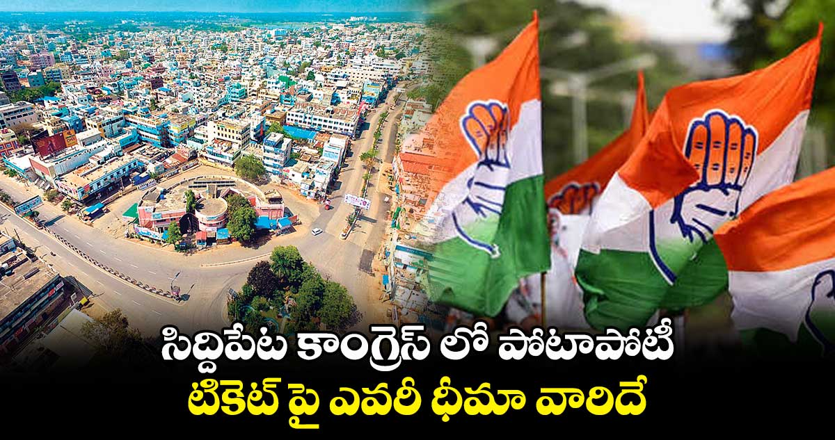  సిద్దిపేట కాంగ్రెస్⁬లో పోటాపోటీ.. 15 దరఖాస్తుల రాక