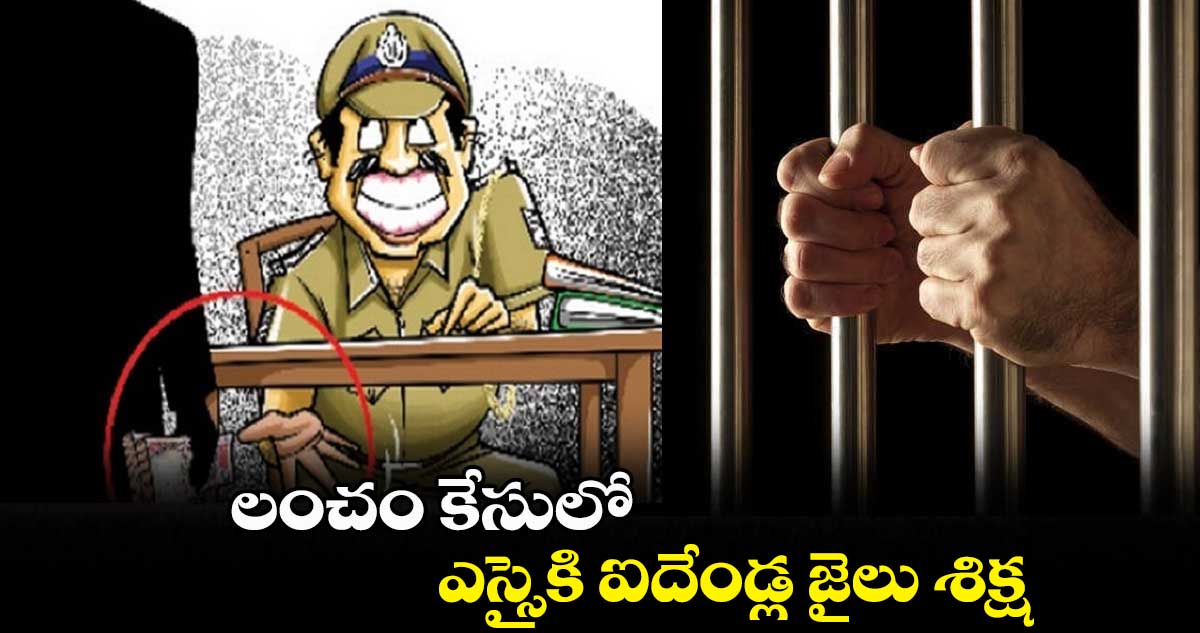 లంచం కేసులో ఎస్సైకి ఐదేండ్ల జైలు శిక్ష