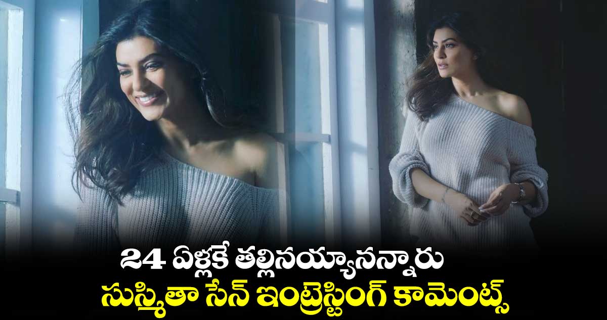 24 ఏళ్లకే తల్లినయ్యానన్నారు.. సుస్మితా సేన్ ఇంట్రెస్టింగ్ కామెంట్స్