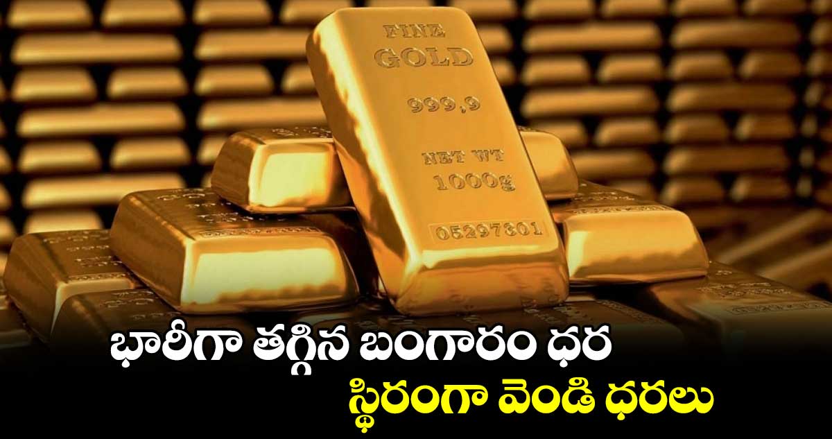 భారీగా తగ్గిన బంగారం ధర.. స్థిరంగా వెండి ధరలు..