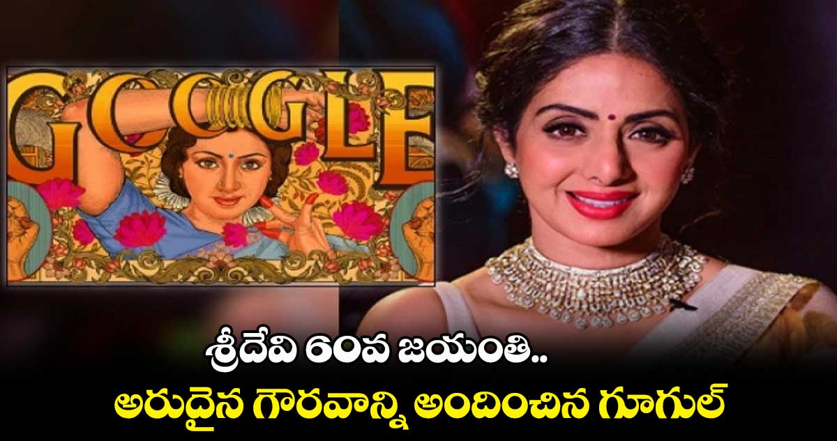 శ్రీదేవి 60వ జయంతి.. అరుదైన గౌరవాన్ని అందించిన గూగుల్