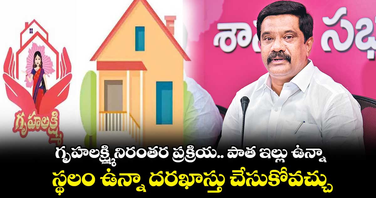 Gruhalakshim: పాత ఇల్లు ఉన్నా..స్థలం ఉన్నా దరఖాస్తు చేసుకోవచ్చు: వేముల