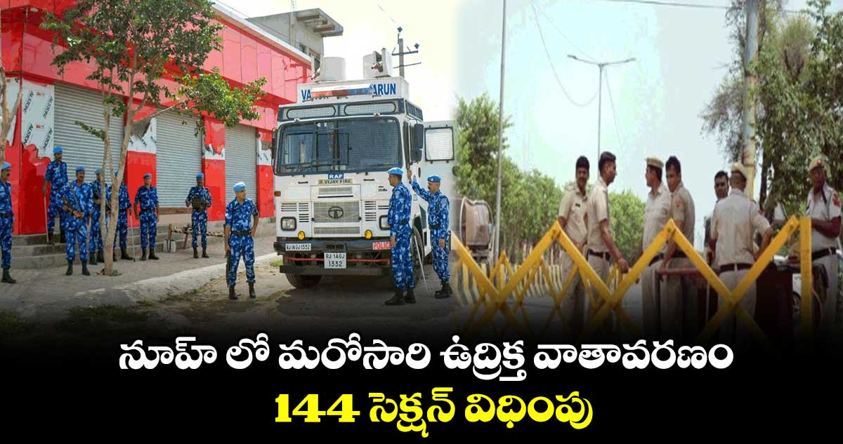  నూహ్‌ లో మరోసారి ఉద్రిక్త వాతావరణం..144 సెక్షన్ విధింపు