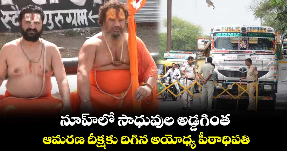 నూహ్లో సాధువుల అడ్డగింత..ఆమరణ దీక్షకు దిగిన అయోధ్య పీఠాధిపతి