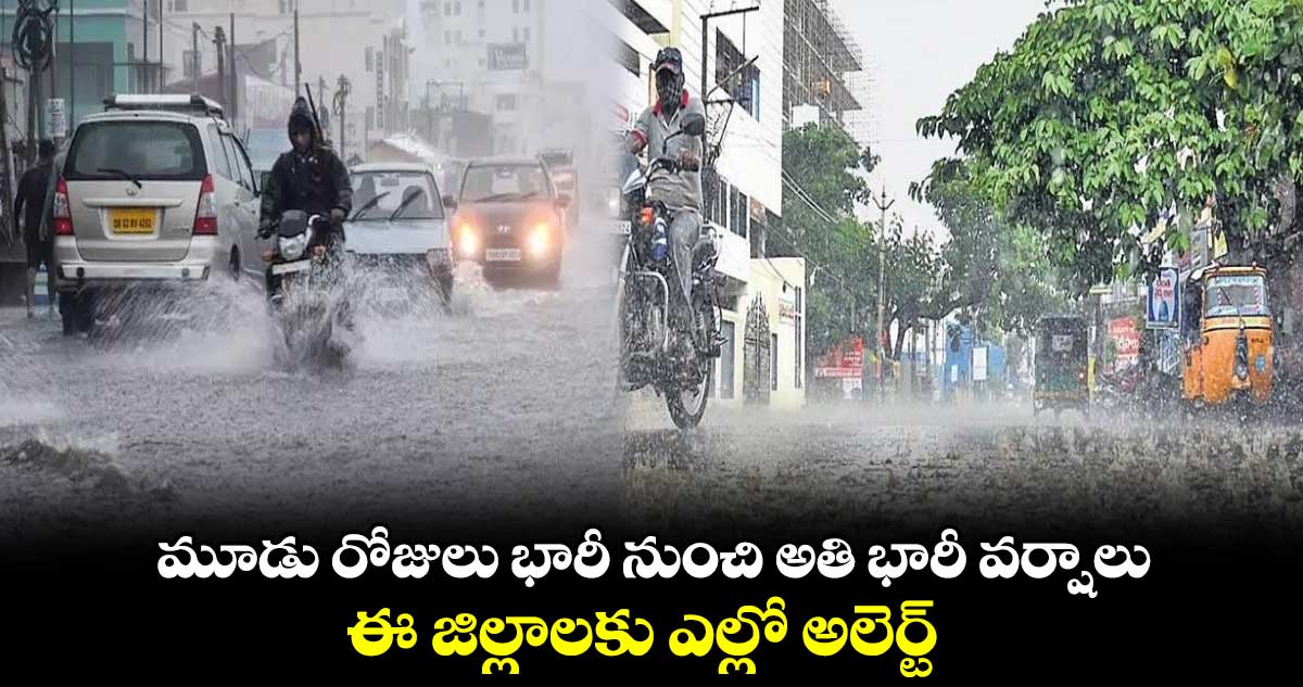 మూడు రోజులు భారీ నుంచి అతి భారీ వర్షాలు.. ఈ జిల్లాలకు ఎల్లో అలెర్ట్