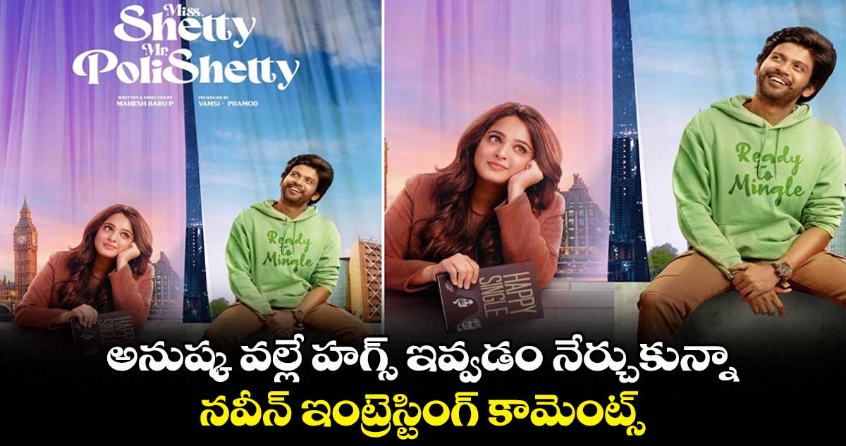 అనుష్క వల్లే హగ్స్ ఇవ్వడం నేర్చుకున్నా.. నవీన్ ఇంట్రెస్టింగ్ కామెంట్స్