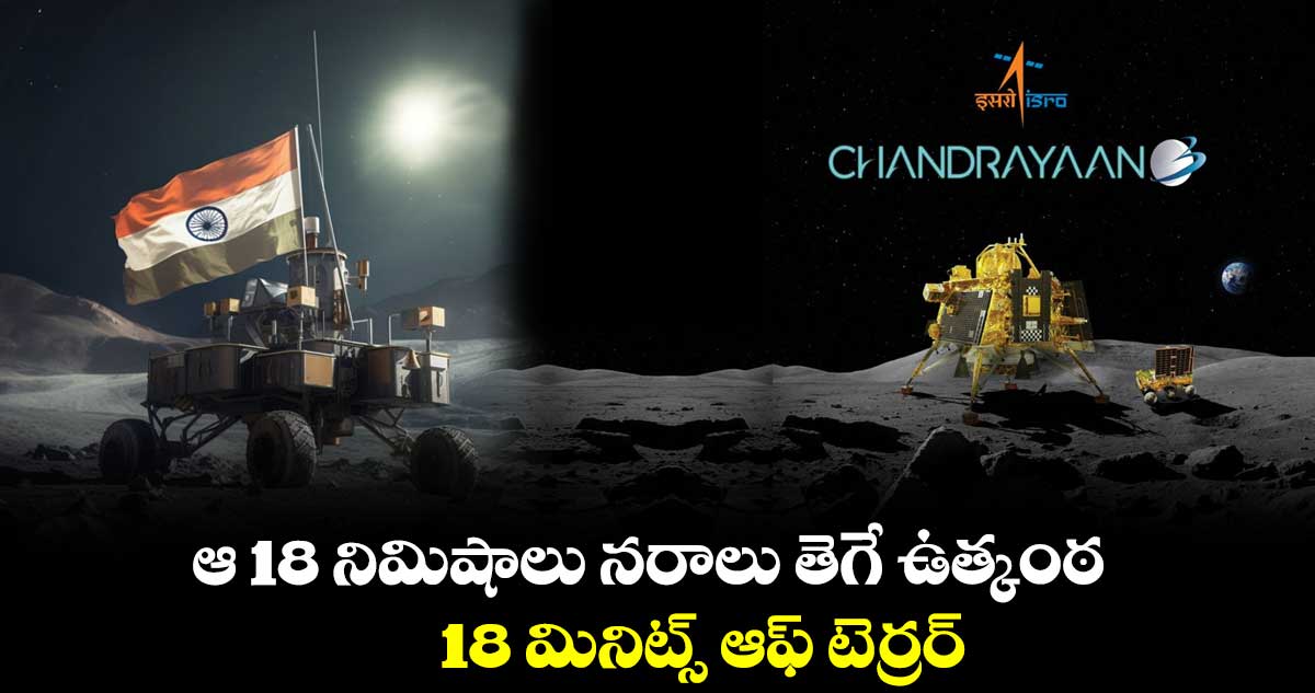 Chandrayaan-3: ఆ 18 నిమిషాలు నరాలు తెగే ఉత్కంఠ.. 18 మినిట్స్ ఆఫ్ టెర్రర్