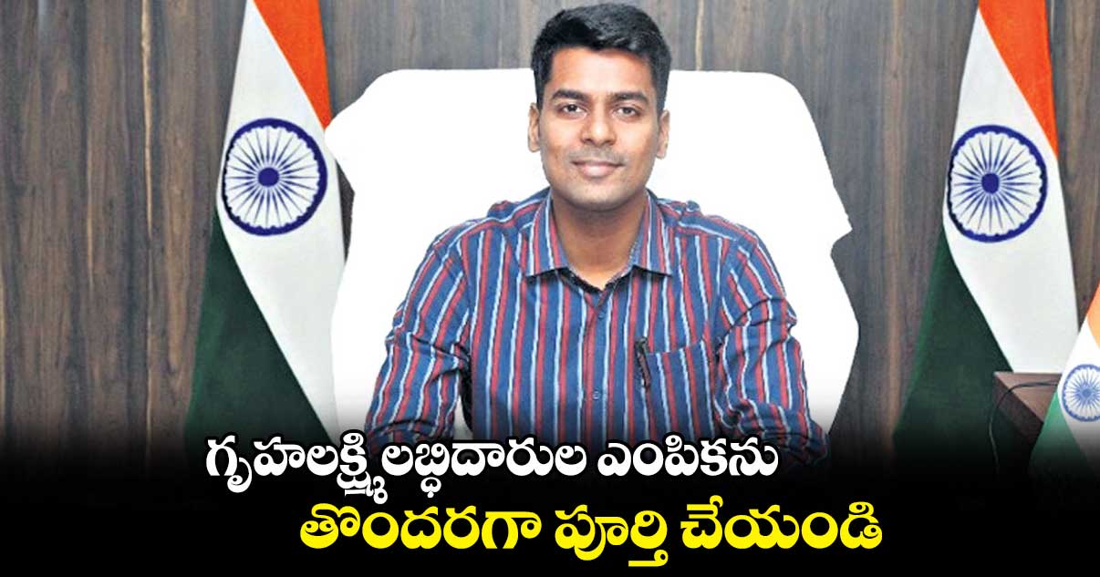 గృహలక్ష్మి లబ్ధిదారుల ఎంపికను తొందరగా పూర్తి చేయండి: కలెక్టర్ అనుదీప్