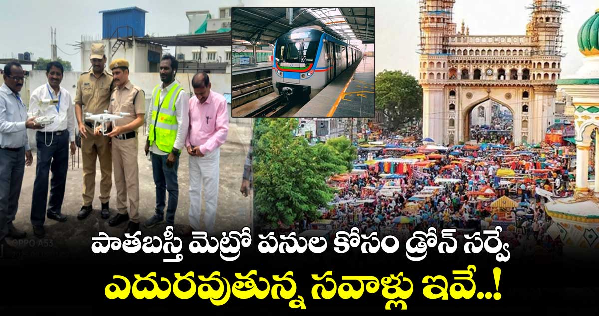పాతబస్తీ మెట్రో పనుల కోసం డ్రోన్ సర్వే.. ఎదురవుతున్న సవాళ్లు ఇవే..!