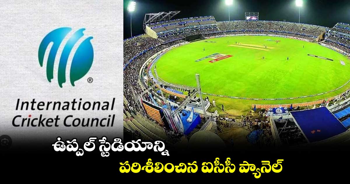 ఉప్పల్ స్టేడియాన్ని పరిశీలించిన ఐసీసీ ప్యానెల్