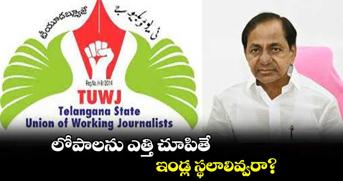 లోపాలను ఎత్తి చూపితే ఇండ్ల స్థలాలివ్వరా? ఐజేయూ, టీయూడబ్ల్యూజే