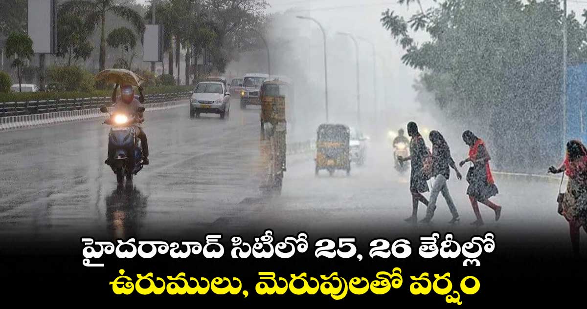 హైదరాబాద్ సిటీలో 25, 26 తేదీల్లో ఉరుములు, మెరుపులతో వర్షం