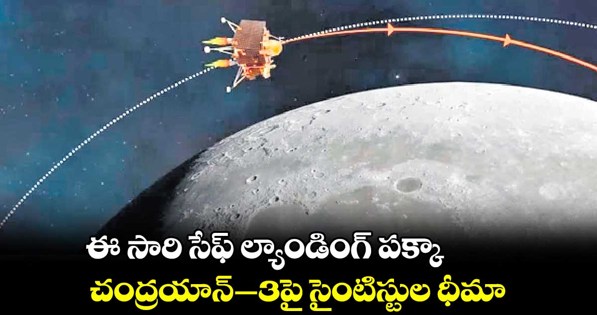 ఈ సారి సేఫ్ ల్యాండింగ్ పక్కా.. చంద్రయాన్​–3​పై సైంటిస్టుల ధీమా 