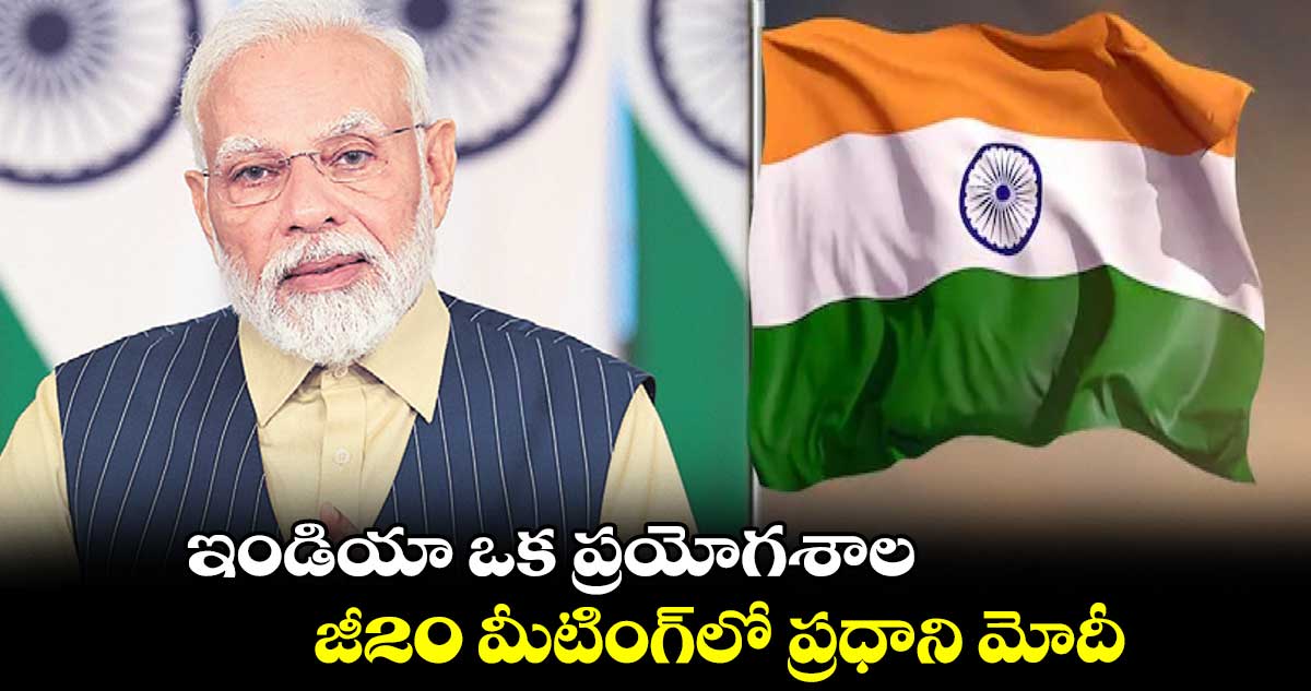 ఇండియా ఒక ప్రయోగశాల ... జీ20 మీటింగ్లో ప్రధాని మోదీ