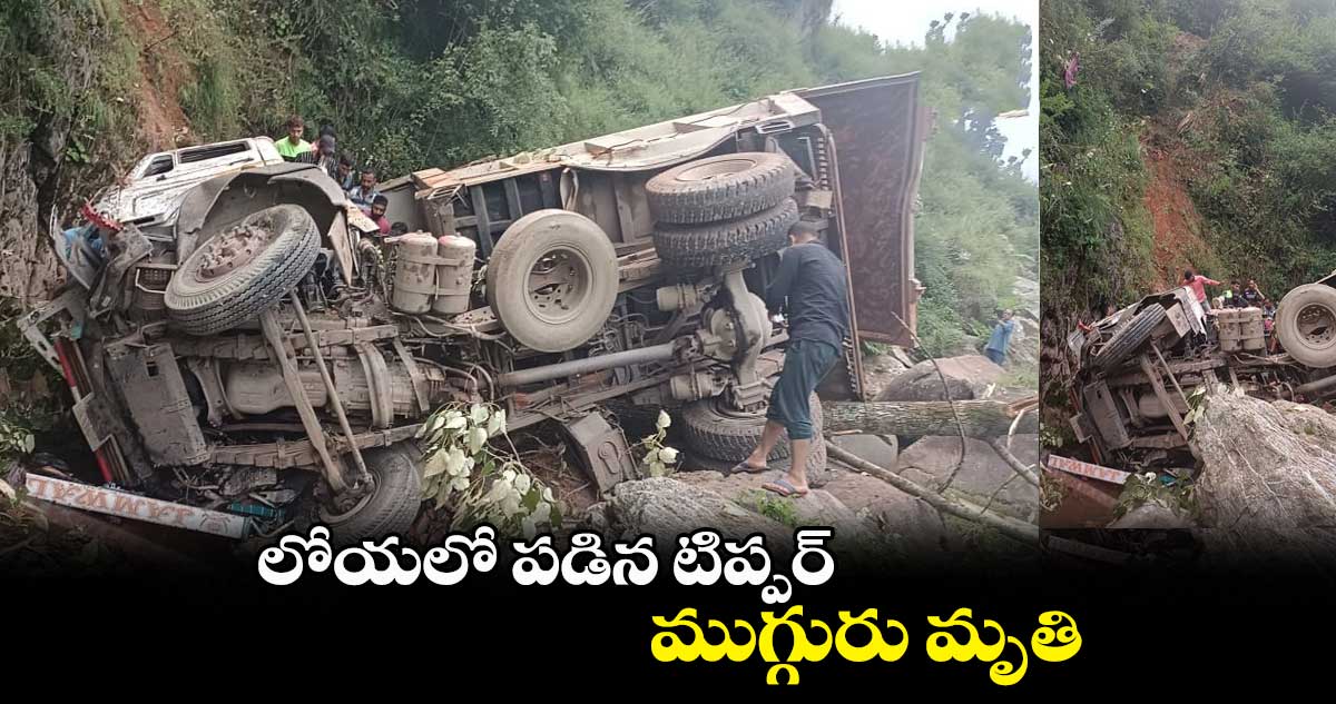 లోయలో పడిన టిప్పర్..ముగ్గురు మృతి